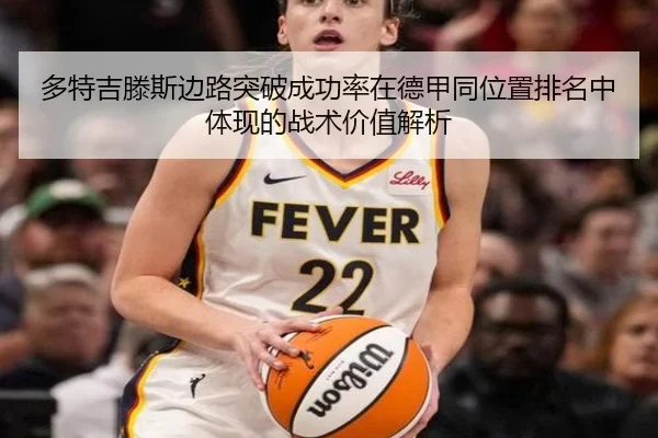 多特吉滕斯边路突破成功率在德甲同位置排名中体现的战术价值解析