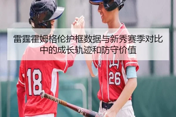 雷霆霍姆格伦护框数据与新秀赛季对比中的成长轨迹和防守价值