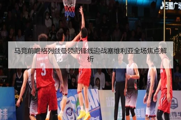 马竞前瞻格列兹曼领衔锋线迎战塞维利亚全场焦点解析