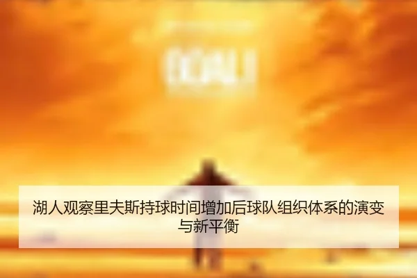 湖人观察里夫斯持球时间增加后球队组织体系的演变与新平衡 | pg