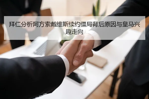 拜仁分析阿方索戴维斯续约僵局背后原因与皇马兴趣走向
