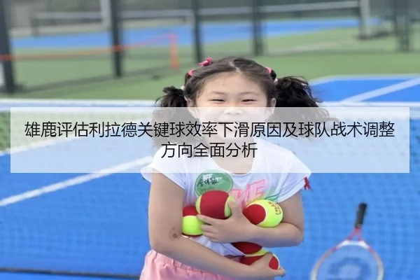 雄鹿评估利拉德关键球效率下滑原因及球队战术调整方向全面分析