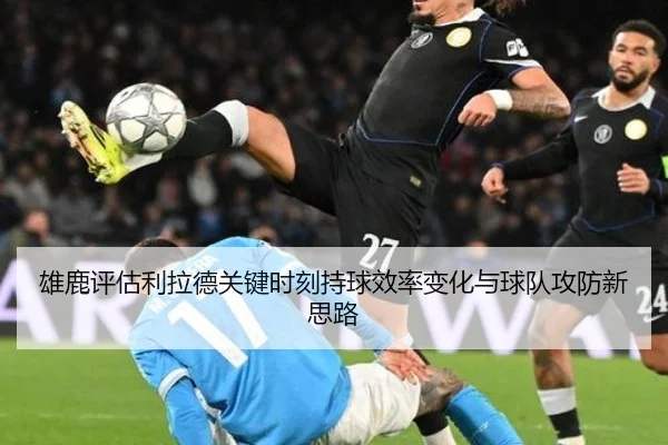 雄鹿评估利拉德关键时刻持球效率变化与球队攻防新思路