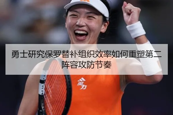 勇士研究保罗替补组织效率如何重塑第二阵容攻防节奏