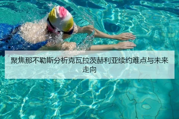 聚焦那不勒斯分析克瓦拉茨赫利亚续约难点与未来走向