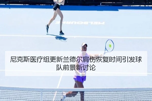 尼克斯医疗组更新兰德尔肩伤恢复时间引发球队前景新讨论