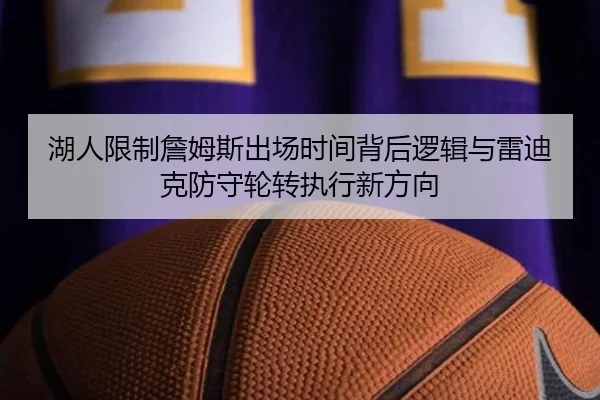 湖人限制詹姆斯出场时间背后逻辑与雷迪克防守轮转执行新方向