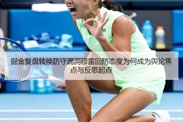 掘金复盘转换防守漏洞穆雷回防态度为何成为舆论焦点与反思起点