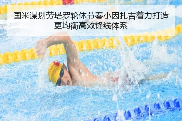 国米谋划劳塔罗轮休节奏小因扎吉着力打造更均衡高效锋线体系