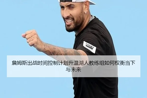 詹姆斯出战时间控制计划升温湖人教练组如何权衡当下与未来